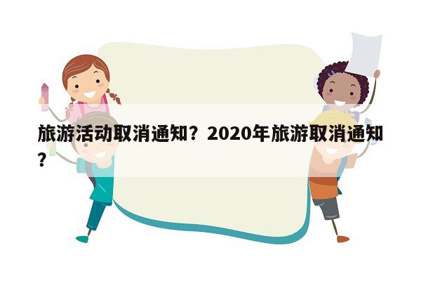 旅游活动取消通知？2020年旅游取消通知？